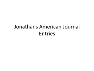 Jonathans	
  American	
  Journal	
  
Entries
 