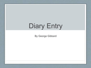 Diary Entry
By George Gibbard
 