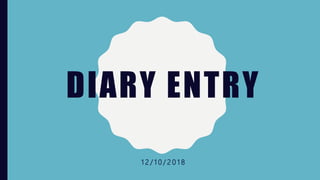 DIARY ENTRY
1 2 / 1 0 / 2 0 1 8
 