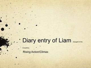 Diary entry of Liam    (Caught In the



Crossfire)

Rising Action/Climax
 