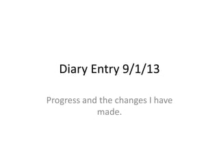 Diary Entry 9/1/13
Progress and the changes I have
made.

 