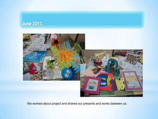 We worked about project and shared our presents and works between us.
 