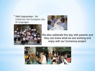 *26th September, We
celebrate the European day
of languages.
We also celebrate this day with parents and
they can know what we are working and
enjoy with our Comenius project.
 