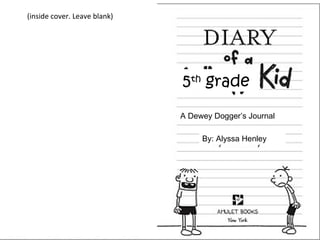 Diary of a 5th
grade Kid
5th
grade
A Dewey Dogger’s Journal
By: Alyssa Henley
(inside cover. Leave blank)
 