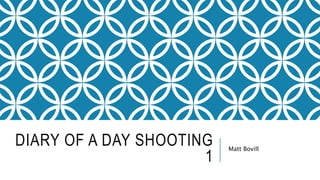 DIARY OF A DAY SHOOTING
1
Matt Bovill
 