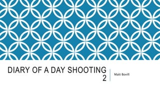 DIARY OF A DAY SHOOTING
2
Matt Bovill
 