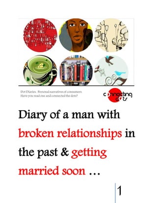 1
Diary of a man with
broken relationships in
the past & getting
married soon …
 