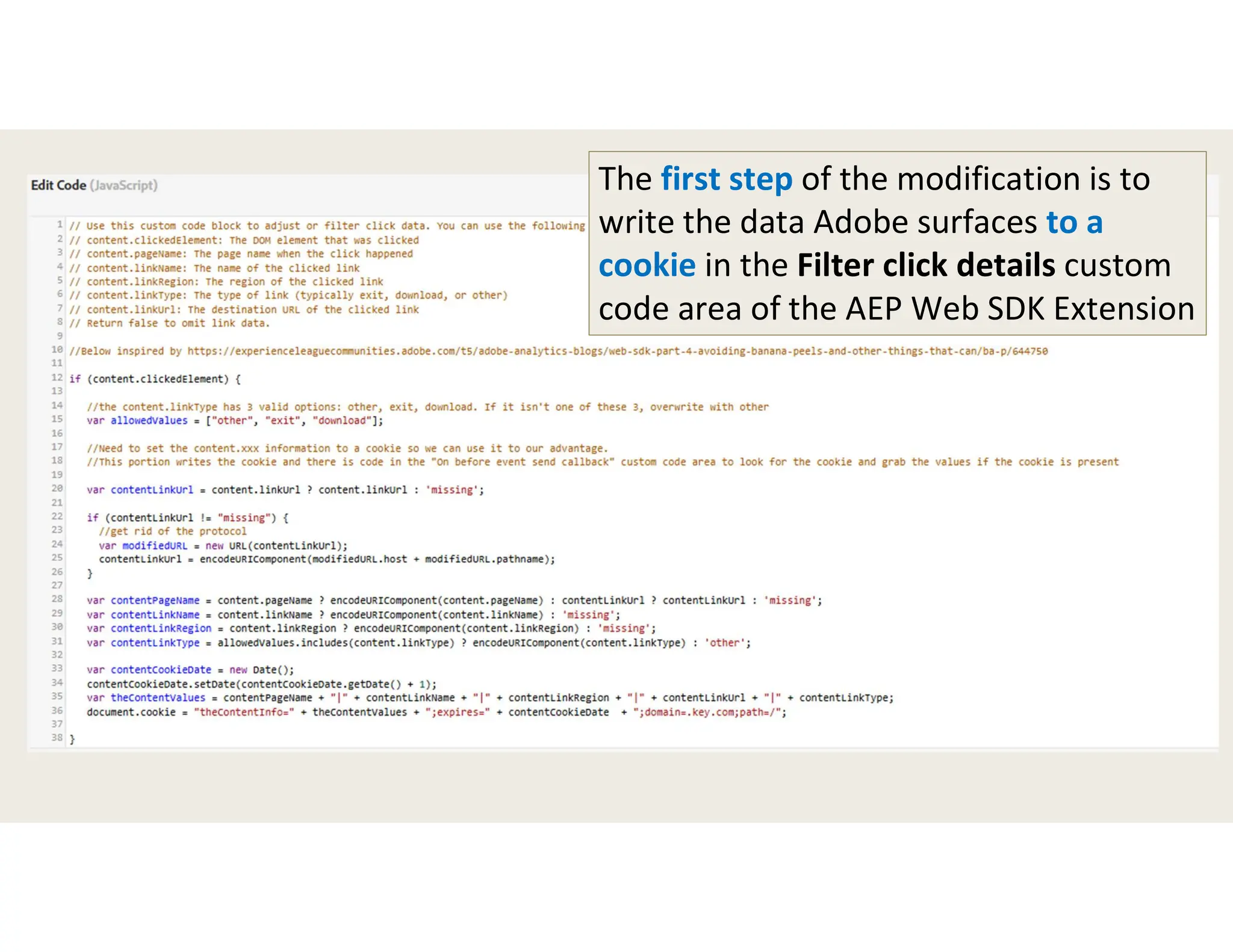 The first step of the modification is to
write the data Adobe surfaces to a
cookie in the Filter click details custom
code area of the AEP Web SDK Extension
 