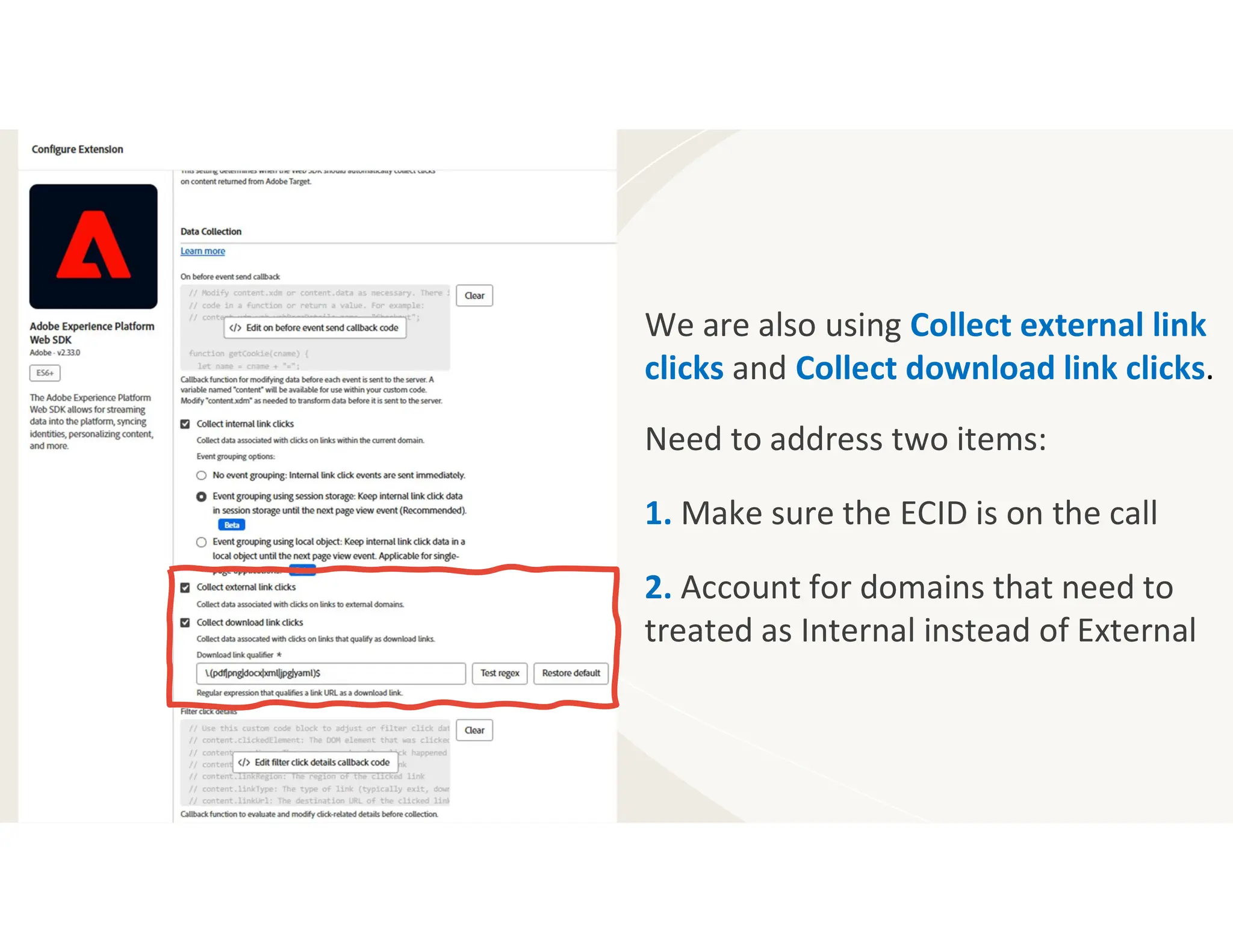 We are also using Collect external link
clicks and Collect download link clicks.
Need to address two items:
1. Make sure the ECID is on the call
2. Account for domains that need to
treated as Internal instead of External
 