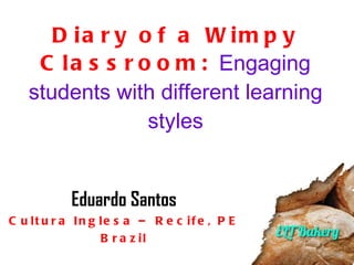 Diary of a Wimpy Classroom:  Engaging students with different learning styles Eduardo Santos Cultura Inglesa – Recife, PE Brazil 