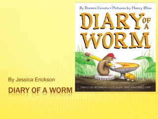 By Jessica Erickson

DIARY OF A WORM

 
