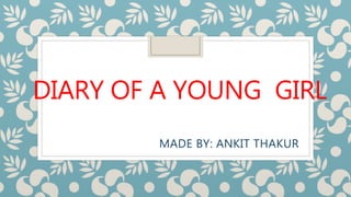 DIARY OF A YOUNG GIRL
MADE BY: ANKIT THAKUR
 
