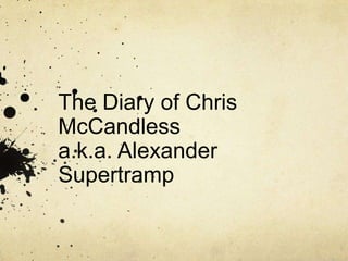 The Diary of Chris
McCandless
a.k.a. Alexander
Supertramp

 