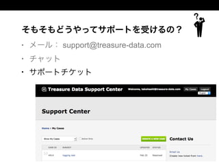 そもそもどうやってサポートを受けるの？
• メール： support@treasure-data.com
• チャット
• サポートチケット
 