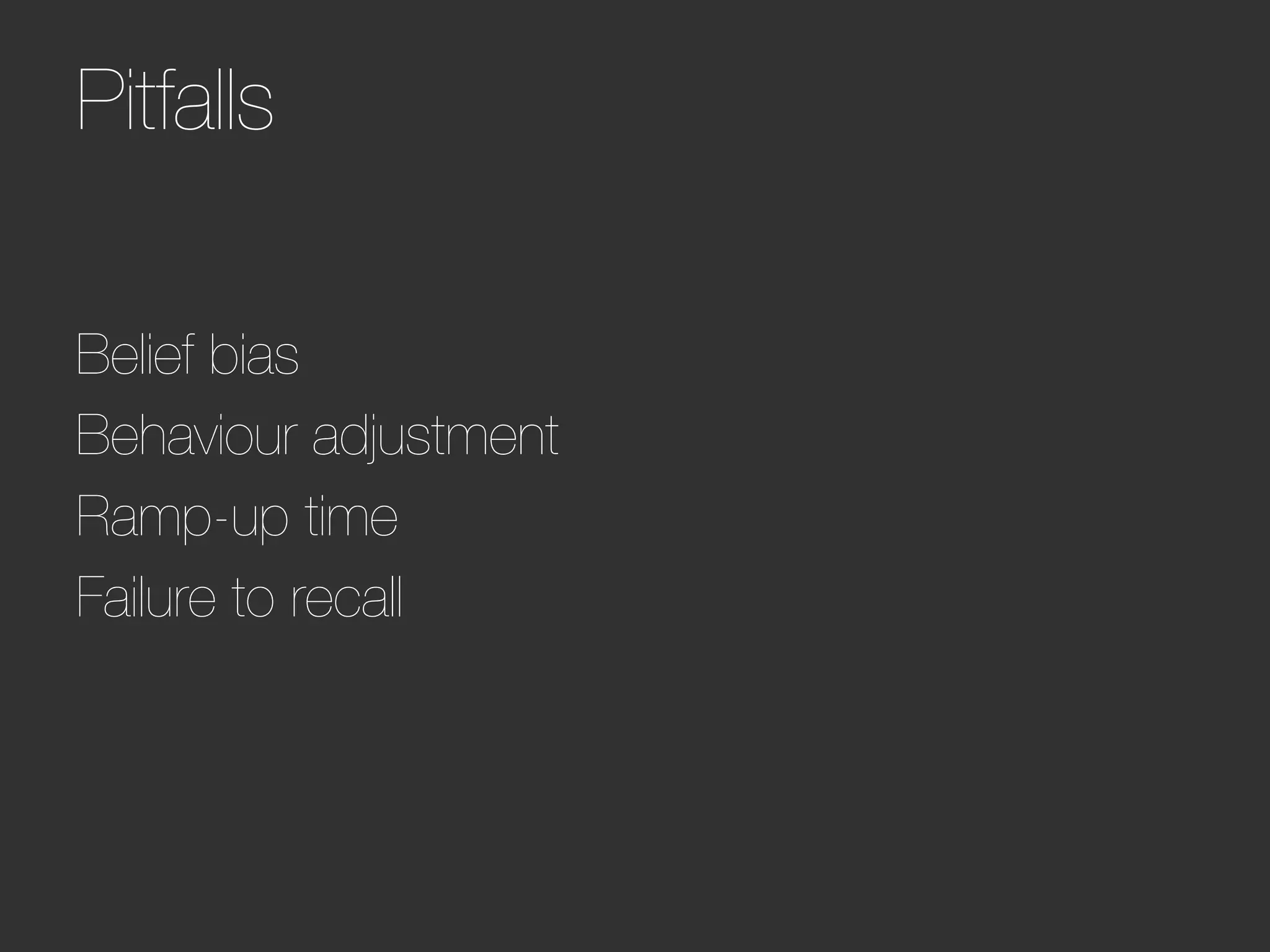 Pitfalls   




Belief bias
Behaviour adjustment
Ramp-up time
Failure to recall
 