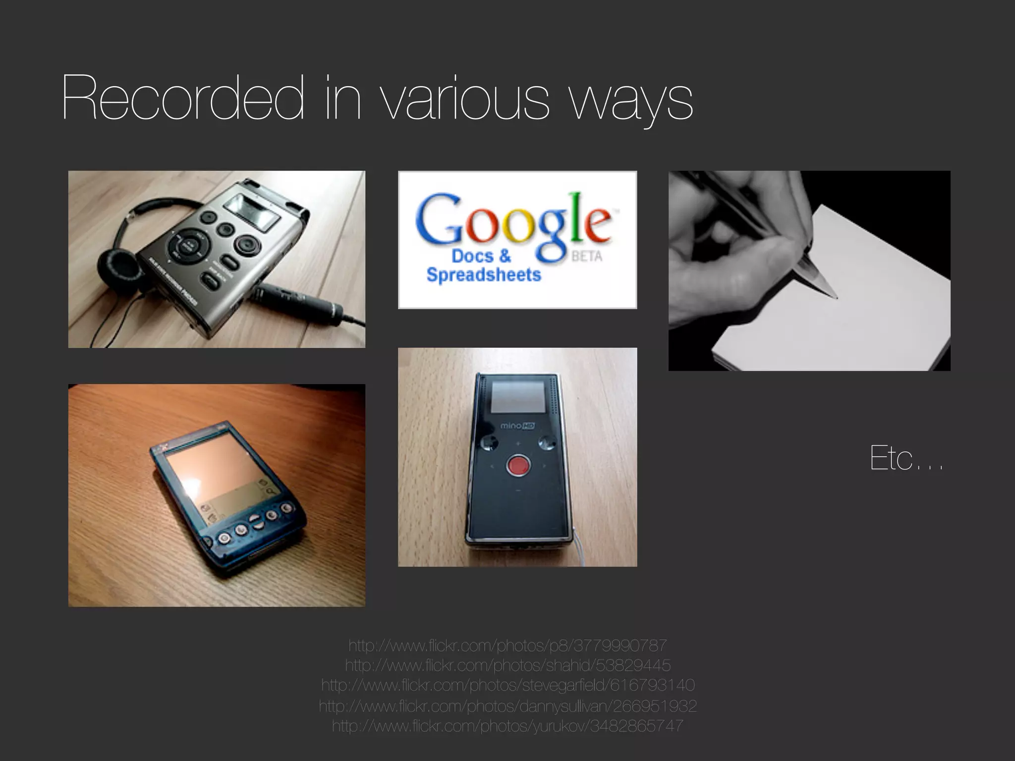 Recorded in various ways




                                                                Etc…




              http://www.ﬂickr.com/photos/p8/3779990787
             http://www.ﬂickr.com/photos/shahid/53829445
         http://www.ﬂickr.com/photos/stevegarﬁeld/616793140
         http://www.ﬂickr.com/photos/dannysullivan/266951932
           http://www.ﬂickr.com/photos/yurukov/3482865747
 