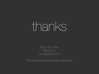 thanks
            Boon Yew Chew
               @boonych
           www.gluethink.com
                     
http://pinboard.in/u:jaremfan/t:diarystudy/
                     
 