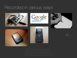 Recorded in various ways




                                                                Etc…




              http://www.ﬂickr.com/photos/p8/3779990787
             http://www.ﬂickr.com/photos/shahid/53829445
         http://www.ﬂickr.com/photos/stevegarﬁeld/616793140
         http://www.ﬂickr.com/photos/dannysullivan/266951932
           http://www.ﬂickr.com/photos/yurukov/3482865747
 