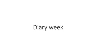 Diary week
 