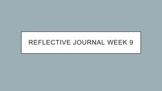 REFLECTIVE JOURNAL WEEK 9
 