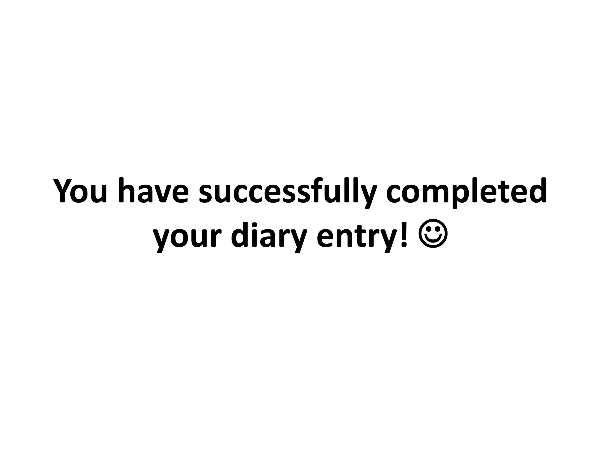 You have successfully completed
your diary entry! 

 