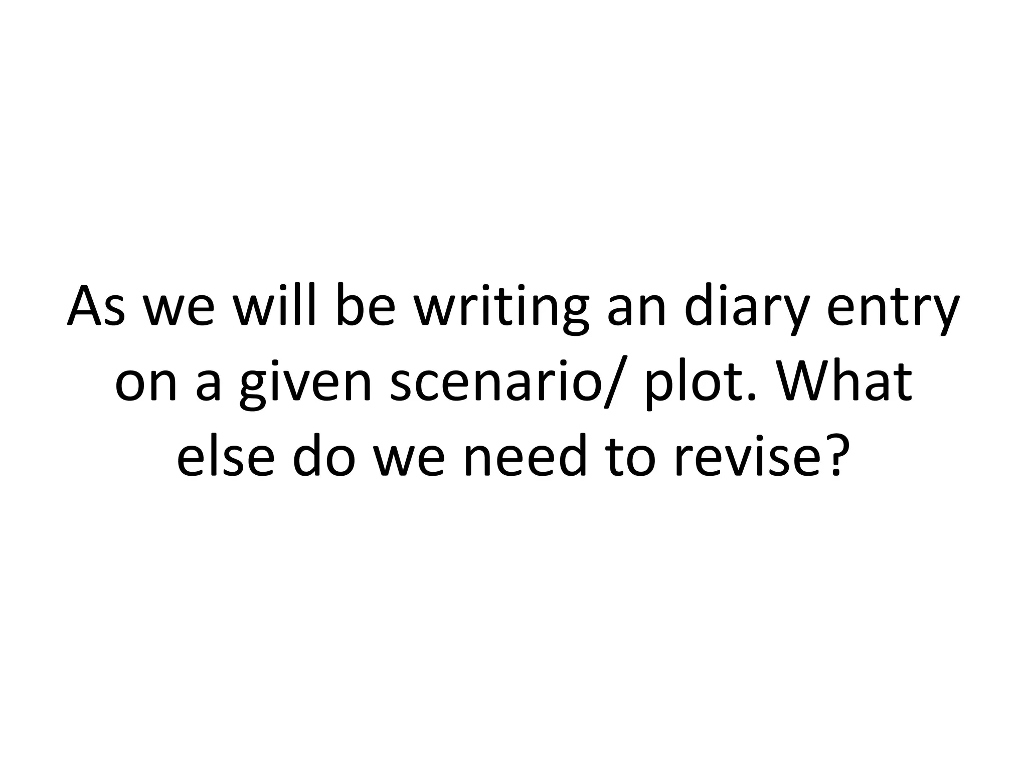 As we will be writing an diary entry
on a given scenario/ plot. What
else do we need to revise?

 