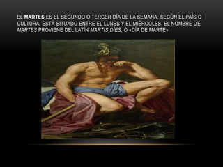 EL MARTES ES EL SEGUNDO O TERCER DÍA DE LA SEMANA, SEGÚN EL PAÍS O
CULTURA. ESTÁ SITUADO ENTRE EL LUNES Y EL MIÉRCOLES. EL NOMBRE DE
MARTES PROVIENE DEL LATÍN MARTIS DÍES, O «DÍA DE MARTE»