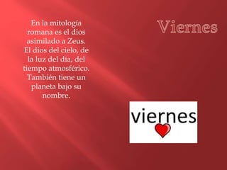 En la mitología
romana es el dios
asimilado a Zeus.
El dios del cielo, de
la luz del día, del
tiempo atmosférico.
También tiene un
planeta bajo su
nombre.
 