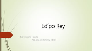 Edípo Rey
Expresión oral y escrita
Asp. Díaz Sevilla Ronny Adrián
 