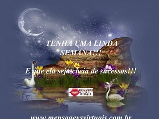   TENHA UMA LINDA SEMANA!!!   E que ela seja cheia de sucessos!!! www.mensagensvirtuais.com.br 