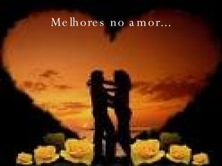 Melhores no amor... 