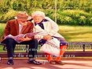 Vivemos esperando o dia em que seremos para sempre... 