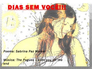 DIAS SEM VOCÊ!!!
Poema: Sabrina Paz Merkel
Música: The Pogues – Love you till the
end
 