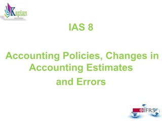 .
IAS 8
Accounting Policies, Changes in
Accounting Estimates
and Errors
 