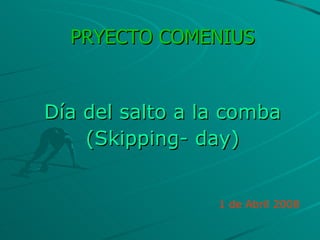 PRYECTO COMENIUS Día del salto a la comba (Skipping- day) 1 de Abril 2008 