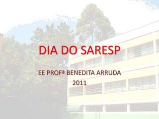 DIA DO SARESP EE PROFª BENEDITA ARRUDA 2011 