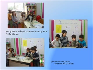 Nós gostamos de ver tudo em ponto grande. Foi fantástico! (alunos do 2ºA,texto coletivo,2011/10/28) 
