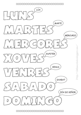 LÚA
LUNS
MARTE
MARTES MERCURIO
MERCORES
Http://dalleuncolinho.blogspot.com/
XUPITER
XOVES
VENUS
VENRES
SHABAT
SABADO DÍA DO SEÑOR
DOMINGO