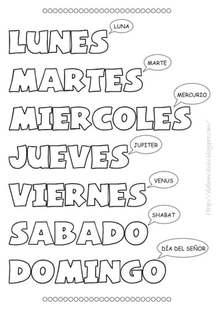 LUNA
LUNES
MARTE
MARTES MERCURIO
MIERCOLES
Http://dalleuncolinho.blogspot.com/
JUPITER
JUEVES
VENUS
VIERNES
SHABAT
SABADO DÍA DEL SEÑOR
DOMINGO
