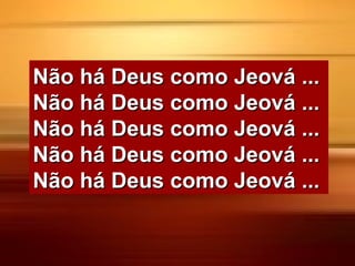 Não há Deus como Jeová ...Não há Deus como Jeová ...
Não há Deus como Jeová ...Não há Deus como Jeová ...
Não há Deus como Jeová ...Não há Deus como Jeová ...
Não há Deus como Jeová ...Não há Deus como Jeová ...
Não há Deus como Jeová ...Não há Deus como Jeová ...
 