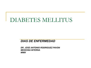 DIABETES MELLITUS


  DIAS DE ENFERMEDAD

  DR. JOSE ANTONIO RODRIGUEZ PAVON
  MEDICINA INTERNA
  MMIII
 