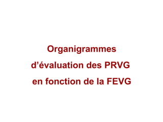 Organigrammes d’évaluation des PRVG  en fonction de la FEVG 