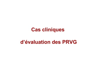 Cas cliniques  d’évaluation des PRVG 