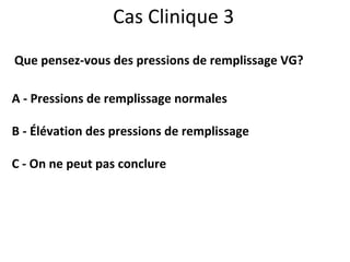 Cas Clinique 3 Que pensez-vous des pressions de remplissage VG? A - Pressions de remplissage normales B - Élévation des pressions de remplissage C - On ne peut pas conclure 