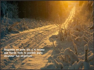 Proponte en este día a ti mismo
que harás todo lo posible para
alcanzar tus objetivos.
 