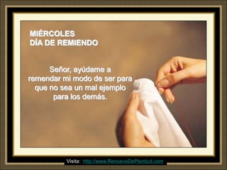 MIÉRCOLES
DÍA DE REMIENDO


      Señor, ayúdame a
remendar mi modo de ser para
  que no sea un mal ejemplo
       para los demás.




                            Ria Slides
          Visita: http://www.RenuevoDePlenitud.com
 