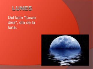 Del latín "lunae
dies", día de la
luna.
 
