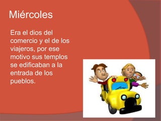 Miércoles
Era el dios del
comercio y el de los
viajeros, por ese
motivo sus templos
se edificaban a la
entrada de los
pueblos.
 