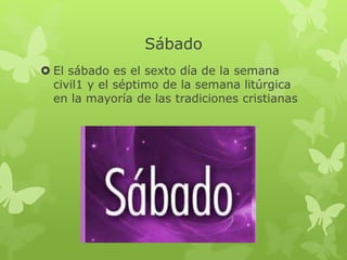 Sábado
 El sábado es el sexto día de la semana
civil1 y el séptimo de la semana litúrgica
en la mayoría de las tradiciones cristianas
 