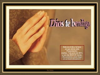 Este es el día y la hora en que abres esta Presentación: martes, 7 de junio de 2011 , y son las  06:01:00  horas. Recuérdalos, pues llega en un buen día para ti. 